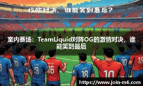 室内赛场：TeamLiquid对阵OG的激情对决，谁能笑到最后